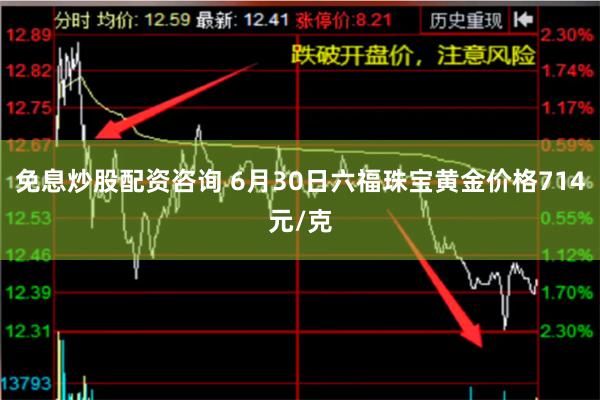 免息炒股配资咨询 6月30日六福珠宝黄金价格714元/克