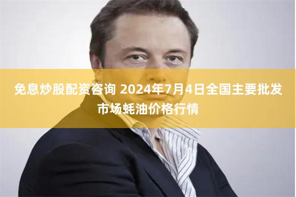 免息炒股配资咨询 2024年7月4日全国主要批发市场蚝油价格行情