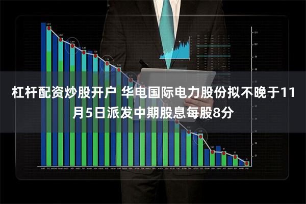 杠杆配资炒股开户 华电国际电力股份拟不晚于11月5日派发中期股息每股8分