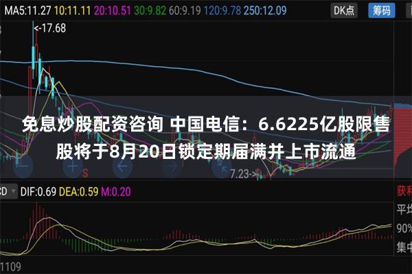 免息炒股配资咨询 中国电信：6.6225亿股限售股将于8月20日锁定期届满并上市流通