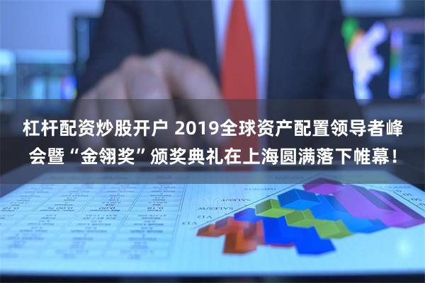 杠杆配资炒股开户 2019全球资产配置领导者峰会暨“金翎奖”颁奖典礼在上海圆满落下帷幕！