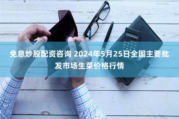 免息炒股配资咨询 2024年5月25日全国主要批发市场生菜价格行情