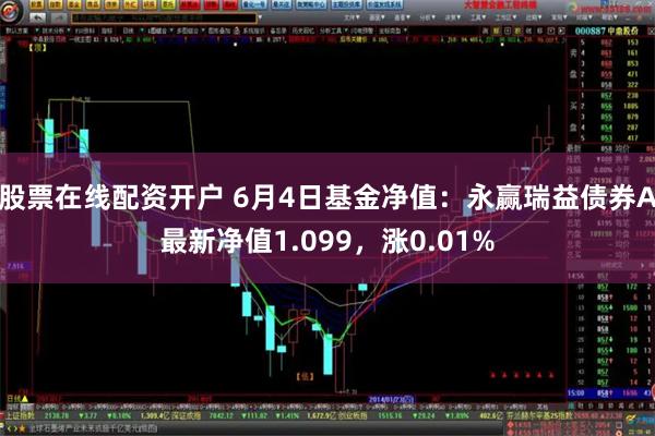 股票在线配资开户 6月4日基金净值：永赢瑞益债券A最新净值1.099，涨0.01%