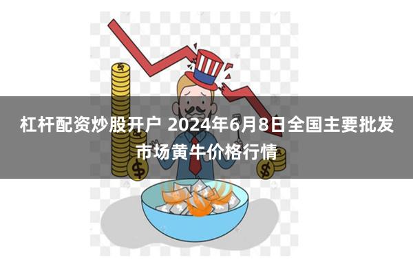 杠杆配资炒股开户 2024年6月8日全国主要批发市场黄牛价格行情