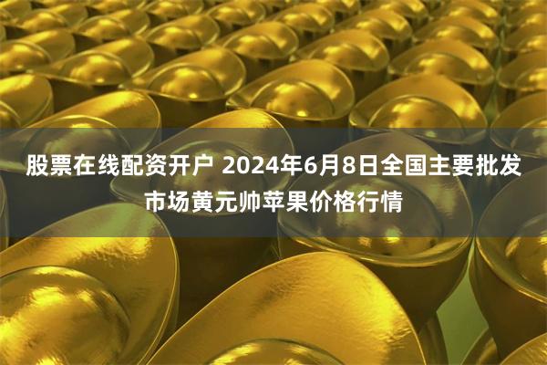 股票在线配资开户 2024年6月8日全国主要批发市场黄元帅苹果价格行情