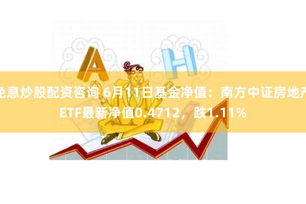 免息炒股配资咨询 6月11日基金净值：南方中证房地产ETF最新净值0.4712，跌1.11%