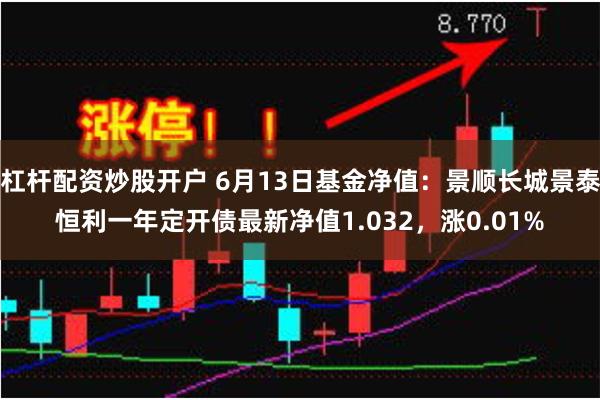 杠杆配资炒股开户 6月13日基金净值：景顺长城景泰恒利一年定开债最新净值1.032，涨0.01%