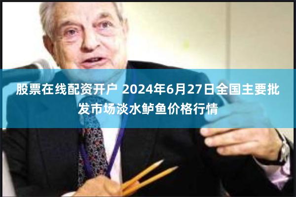 股票在线配资开户 2024年6月27日全国主要批发市场淡水鲈鱼价格行情