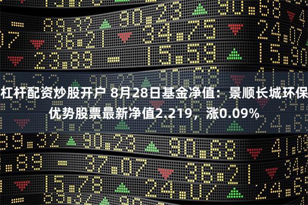 杠杆配资炒股开户 8月28日基金净值：景顺长城环保优势股票最新净值2.219，涨0.09%