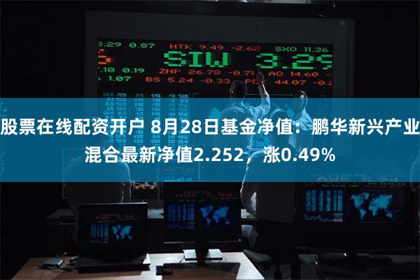 股票在线配资开户 8月28日基金净值：鹏华新兴产业混合最新净值2.252，涨0.49%