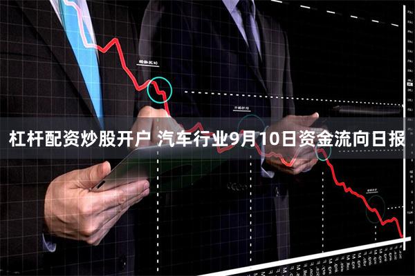 杠杆配资炒股开户 汽车行业9月10日资金流向日报