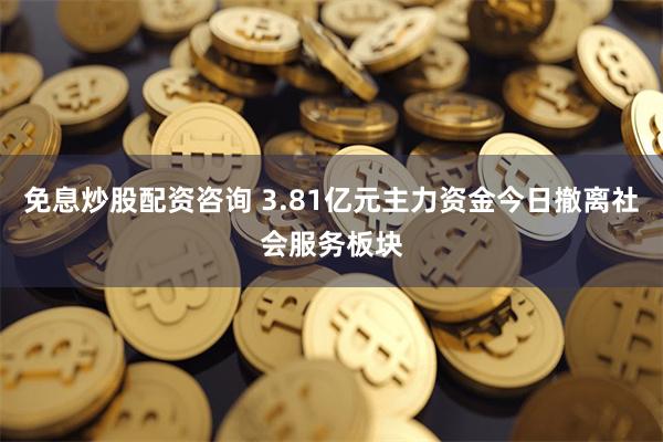 免息炒股配资咨询 3.81亿元主力资金今日撤离社会服务板块